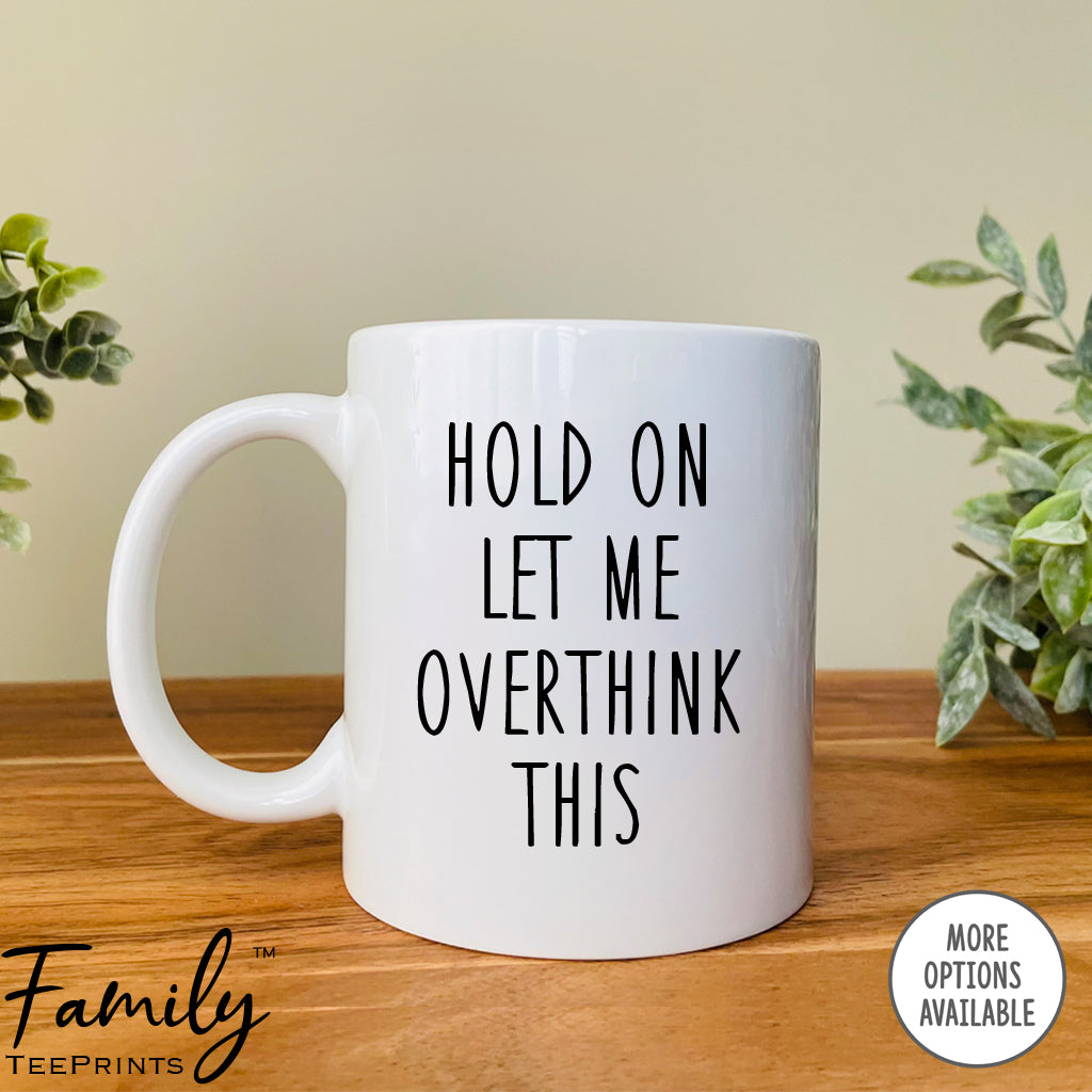 Hold On Let Me Overthink It - Coffee Mug - Sarcasm Gift - Funny Sarcasm Mug - familyteeprints
