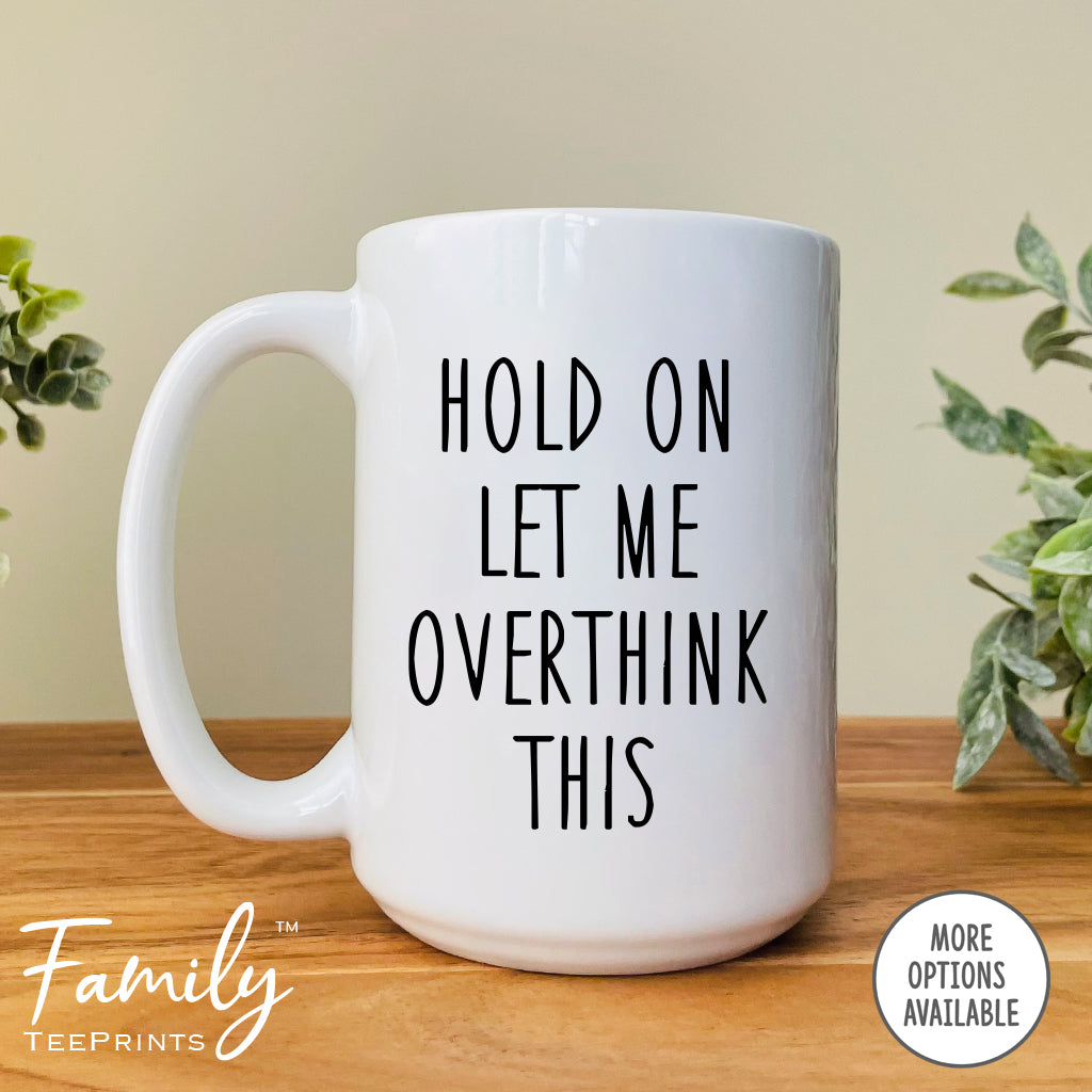 Hold On Let Me Overthink It - Coffee Mug - Sarcasm Gift - Funny Sarcasm Mug - familyteeprints