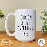 Hold On Let Me Overthink It - Coffee Mug - Sarcasm Gift - Funny Sarcasm Mug - familyteeprints
