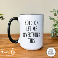 Hold On Let Me Overthink It - Coffee Mug - Sarcasm Gift - Funny Sarcasm Mug - familyteeprints