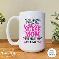 I Never Dreamed I'd BeA Super Cool Nurse Mom...- Coffee Mug - Gifts For Nurse Mom - Nurse Mom Mug - familyteeprints