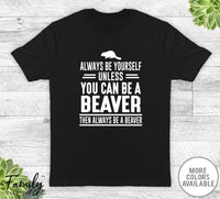Always Be Yourself Unless You Can Be A Beaver - Unisex T-shirt - Beaver Shirt - Beaver Gift - familyteeprints