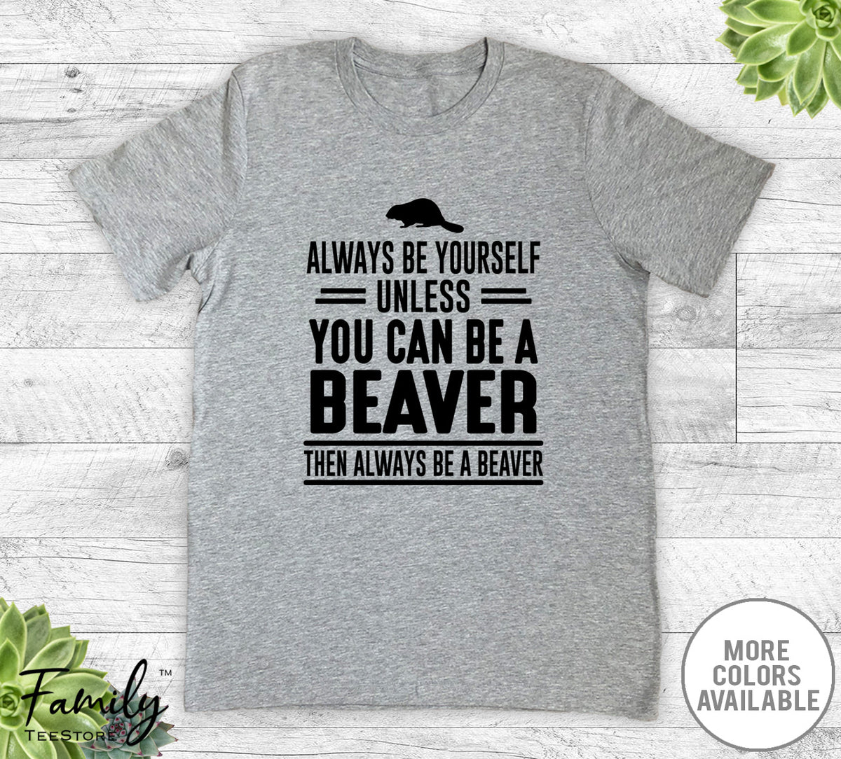 Always Be Yourself Unless You Can Be A Beaver - Unisex T-shirt - Beaver Shirt - Beaver Gift - familyteeprints