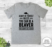 Always Be Yourself Unless You Can Be A Beaver - Unisex T-shirt - Beaver Shirt - Beaver Gift - familyteeprints