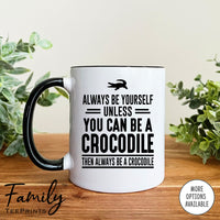 Always Be Yourself Unless You Can Be A Crocodile - Coffee Mug - Crocodile Gift - Crocodile Mug - familyteeprints