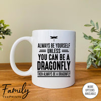 Always Be Yourself Unless You Can Be A Dragonfly - Coffee Mug - Dragonfly Gift - Dragonfly Mug - familyteeprints