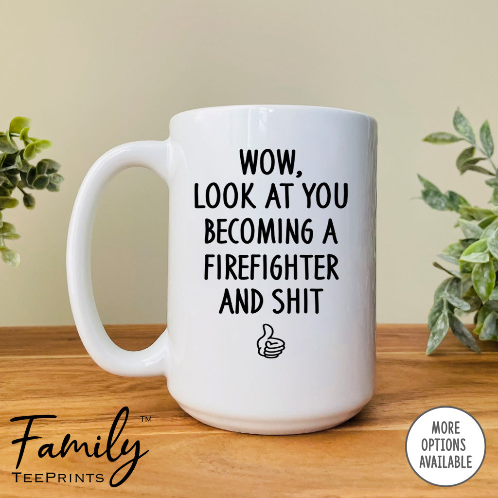 Wow Look At You Becoming A Firefighter And Shit - Coffee Mug - Gifts For Firefighter To Be - Future Firefighter Mug - familyteeprints
