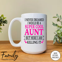 I Never Dreamed I'd Be A Super Cool Aunt But Here I Am Killing It - Coffee Mug - Gifts For Aunt - Aunt Coffee Mug - familyteeprints
