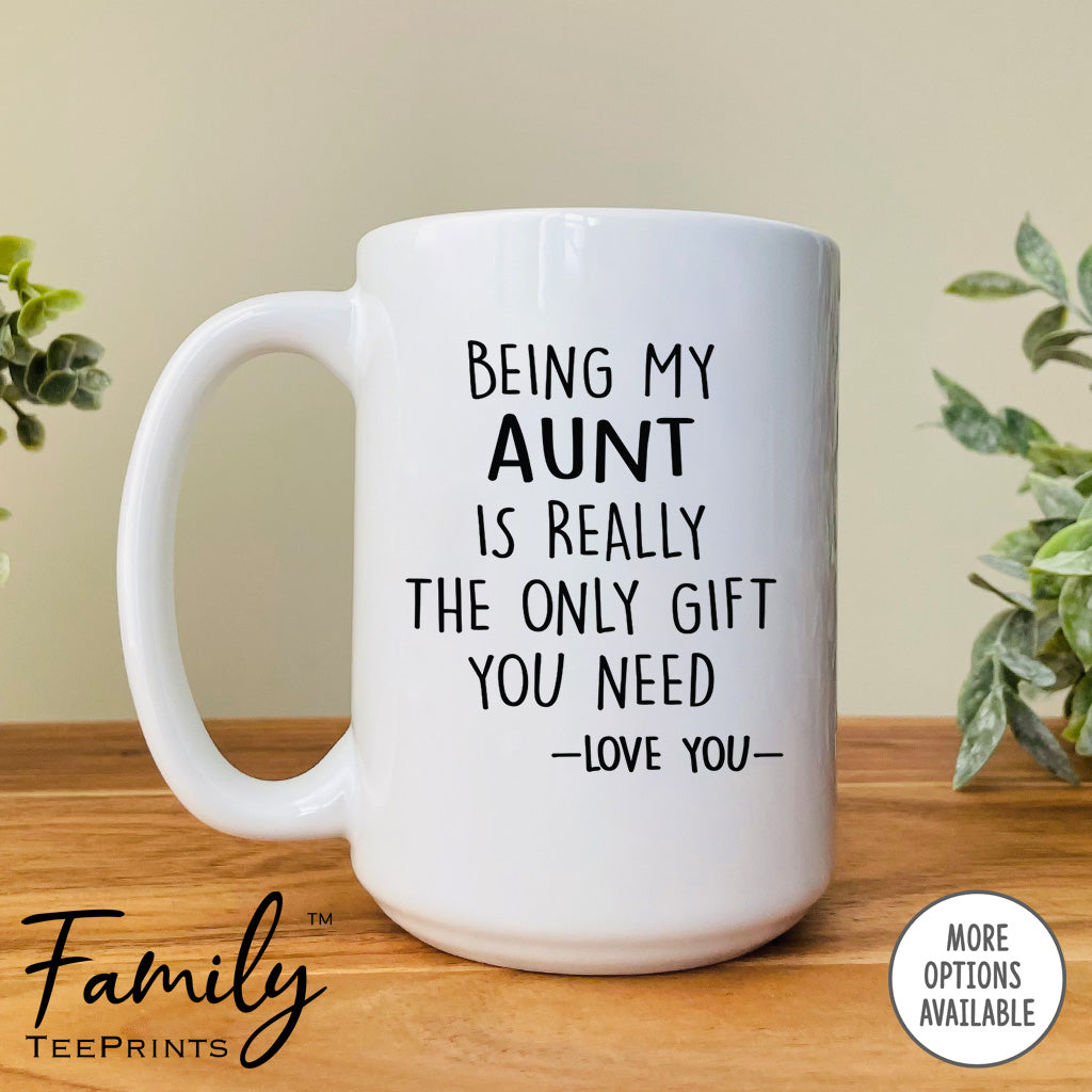 Being My Aunt Is Really The Only Gift You Need - Coffee Mug - Funny Aunt Gift - Aunt Mug - familyteeprints