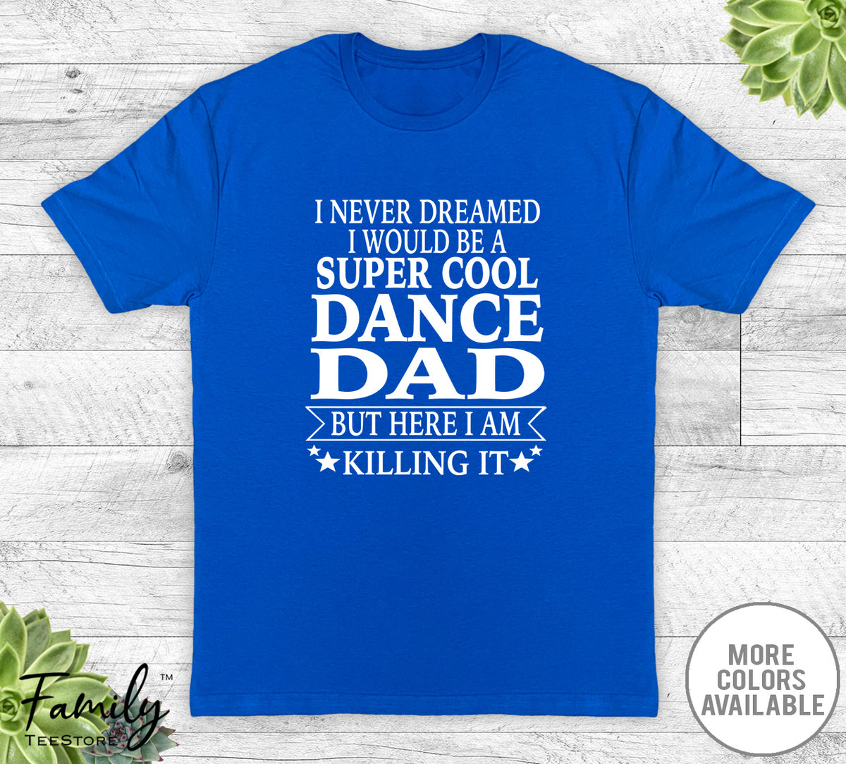 I Never Dreamed I'd Be A Super Cool Dance Dad - Unisex T-shirt - Dance Dad Shirt - Dance Dad Gift - familyteeprints