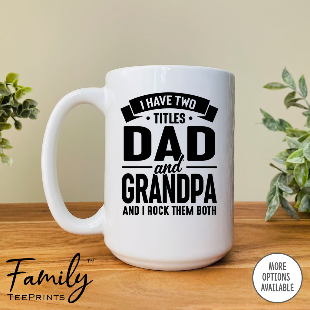 I Have Two Titles Dad And Grandpa And I Rock Them Both - Coffee Mug -  Grandpa Gift - Grandpa Mug