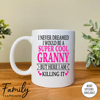 I Never Dreamed I'd Be A Super Cool Granny But Here I Am Killing It - Coffee Mug - Gifts For Granny - Granny Coffee Mug - familyteeprints