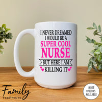 I Never Dreamed I'd Be A Super Cool Nurse But Here I Am Killing It - Coffee Mug - Gifts For Nurse - Nurse Coffee Mug - familyteeprints