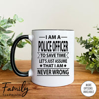 I Am A Police Officer To Save Time Let's Just Assume... - Coffee Mug - Gifts For Police Office - Police Office Mug - familyteeprints