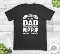 I Have Two Titles Dad And Pop Pop - Unisex T-shirt - Pop Pop Shirt - Funny Pop Pop Gift - familyteeprints