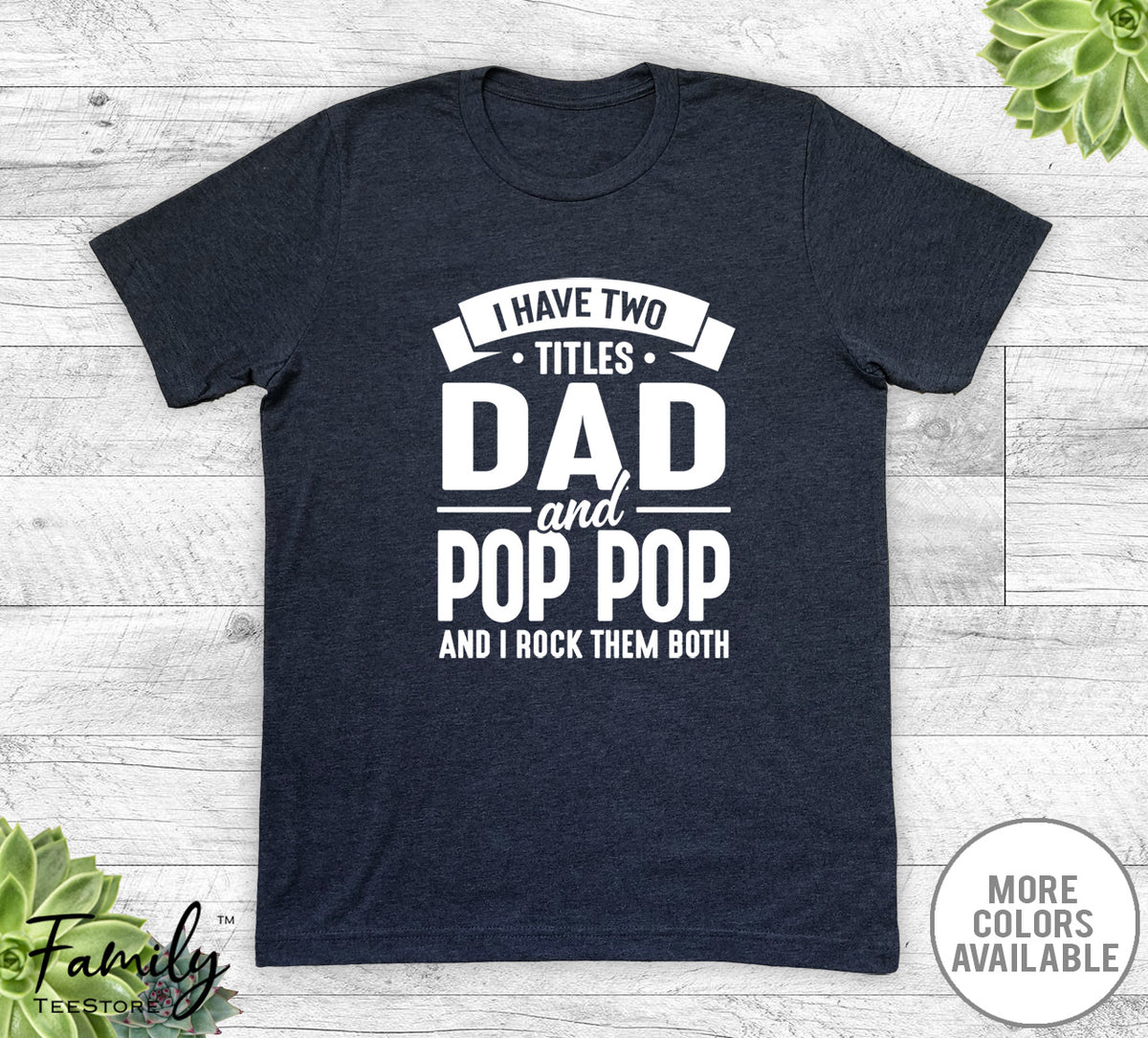I Have Two Titles Dad And Pop Pop - Unisex T-shirt - Pop Pop Shirt - Funny Pop Pop Gift - familyteeprints