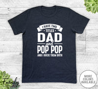 I Have Two Titles Dad And Pop Pop - Unisex T-shirt - Pop Pop Shirt - Funny Pop Pop Gift - familyteeprints