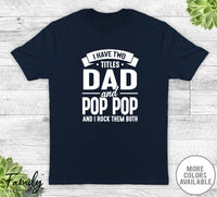 I Have Two Titles Dad And Pop Pop - Unisex T-shirt - Pop Pop Shirt - Funny Pop Pop Gift - familyteeprints