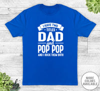 I Have Two Titles Dad And Pop Pop - Unisex T-shirt - Pop Pop Shirt - Funny Pop Pop Gift - familyteeprints