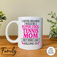 I Never Dreamed I'd BeA Super Cool Tennis Mom...- Coffee Mug - Gifts For Tennis Mom - Tennis Mom Mug - familyteeprints