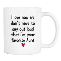 I Love How We Don't Have To Say Loud That I'm Your Favorite Aunt - Mug - Aunt Gift - Aunt Mug - familyteeprints