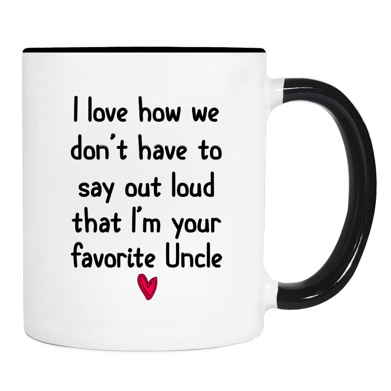 I Love How We Don't Have To Say Loud That I'm Your Favorite Uncle - Mug - Uncle Gift - Uncle Mug - familyteeprints