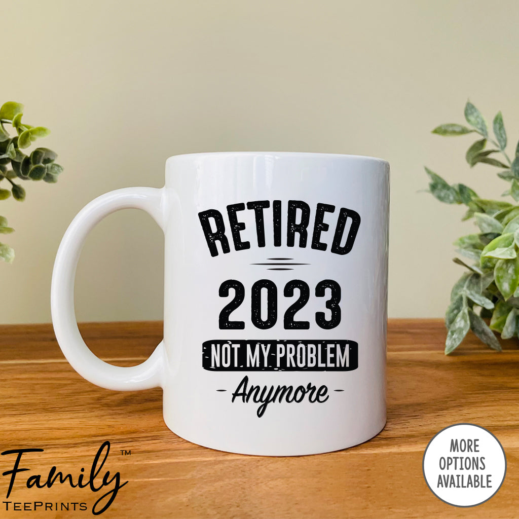 Retired 2023 Not My Problem Anymore - Coffee Mug - Funny Retirement Gift - Retirement Mug - familyteeprints