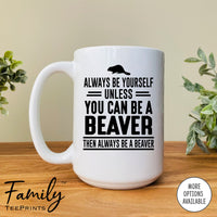 Always Be Yourself Unless You Can Be A Beaver - Coffee Mug - Beaver Gift - Beaver Mug - familyteeprints