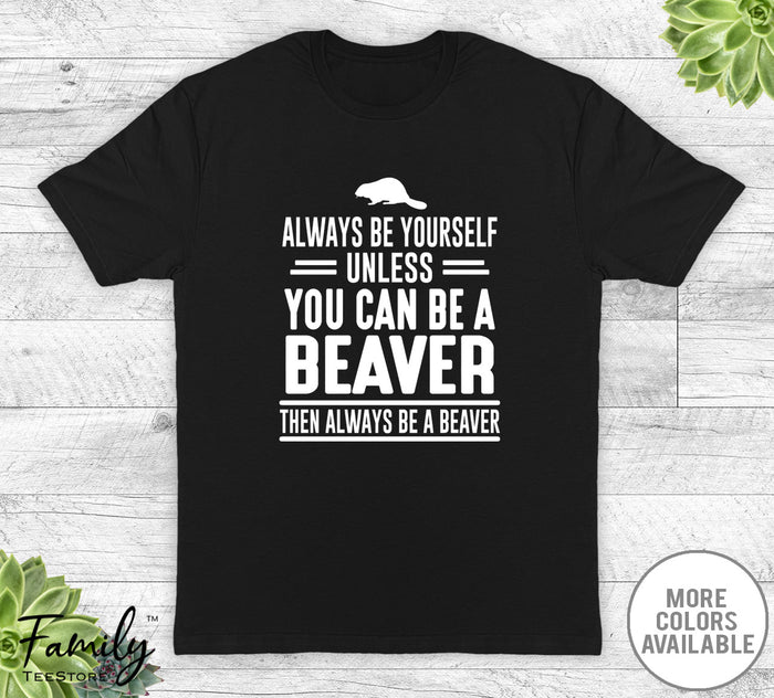 Always Be Yourself Unless You Can Be A Beaver - Unisex T-shirt - Beaver Shirt - Beaver Gift