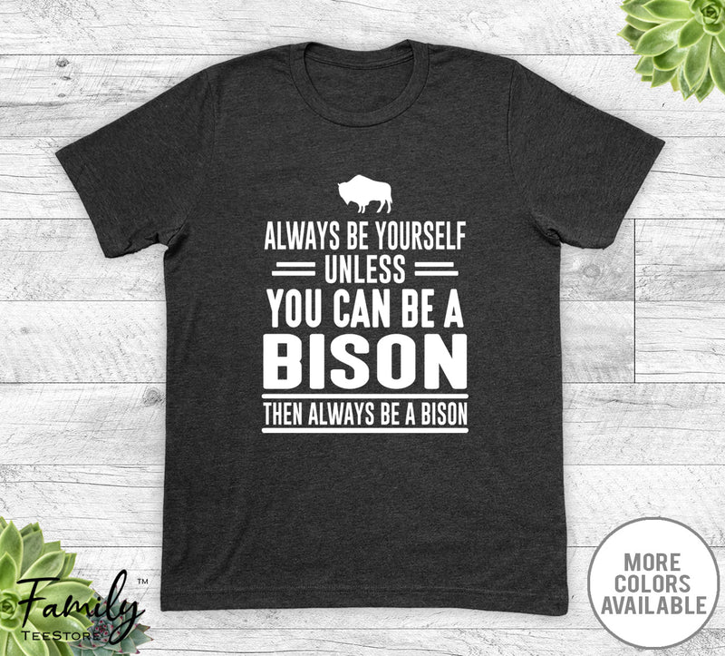 Always Be Yourself Unless You Can Be A Bison - Unisex T-shirt - Bison Shirt - Bison Gift - familyteeprints