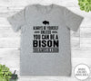 Always Be Yourself Unless You Can Be A Bison - Unisex T-shirt - Bison Shirt - Bison Gift - familyteeprints