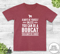 Always Be Yourself Unless You Can Be A Bobcat - Unisex T-shirt - Bobcat Shirt - Bobcat Gift - familyteeprints