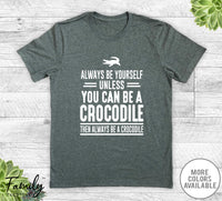 Always Be Yourself Unless You Can Be A Crocodile - Unisex T-shirt - Crocodile Shirt - Crocodile Gift - familyteeprints