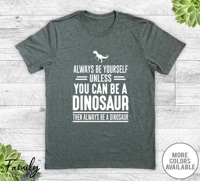 Always Be Yourself Unless You Can Be A Dinosaur - Unisex T-shirt - Dinosaur Shirt - Dinosaur Gift - familyteeprints