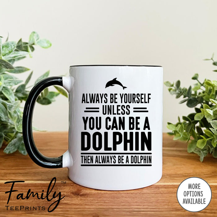 Always Be Yourself Unless You Can Be A Dolphin - Coffee Mug - Dolphin Gift - Dolphin Mug - familyteeprints