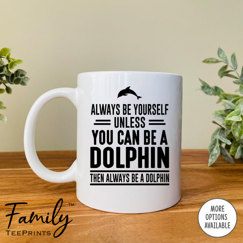 Always Be Yourself Unless You Can Be A Dolphin - Coffee Mug - Dolphin Gift - Dolphin Mug - familyteeprints