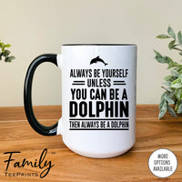 Always Be Yourself Unless You Can Be A Dolphin - Coffee Mug - Dolphin Gift - Dolphin Mug - familyteeprints
