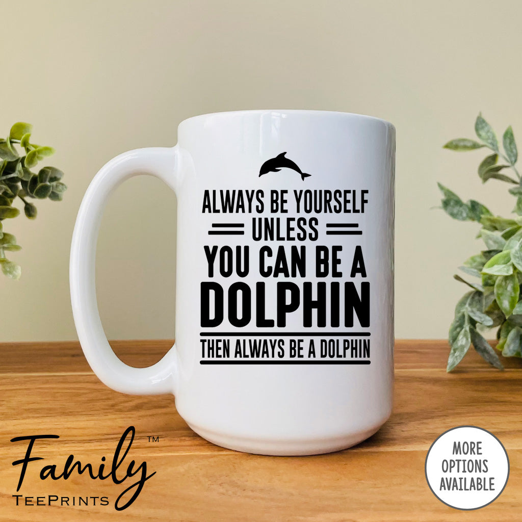 Always Be Yourself Unless You Can Be A Dolphin - Coffee Mug - Dolphin Gift - Dolphin Mug - familyteeprints