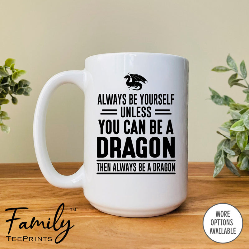 Always Be Yourself Unless You Can Be A Dragon - Coffee Mug - Dragon Gift - Dragon Mug - familyteeprints