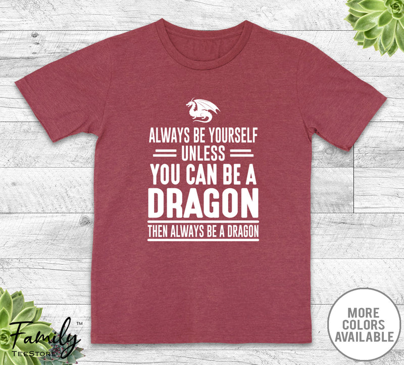 Always Be Yourself Unless You Can Be A Dragon - Unisex T-shirt - Dragon Shirt - Dragon Gift - familyteeprints