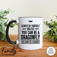 Always Be Yourself Unless You Can Be A Dragonfly - Coffee Mug - Dragonfly Gift - Dragonfly Mug