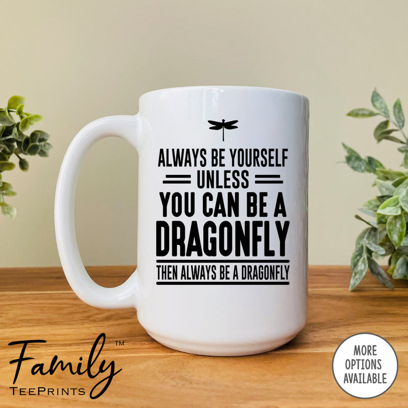 Always Be Yourself Unless You Can Be A Dragonfly - Coffee Mug - Dragonfly Gift - Dragonfly Mug - familyteeprints