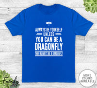 Always Be Yourself Unless You Can Be A Dragonfly - Unisex T-shirt - Dragonfly Shirt - Dragonfly Gift - familyteeprints