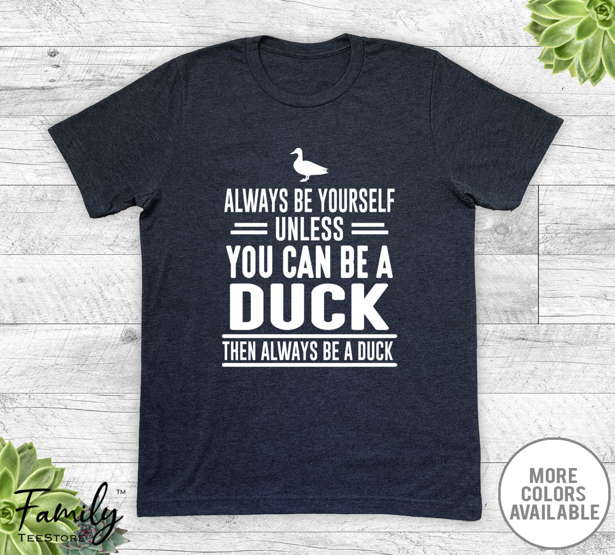Always Be Yourself Unless You Can Be A Duck - Unisex T-shirt - Duck Shirt - Duck Gift - familyteeprints