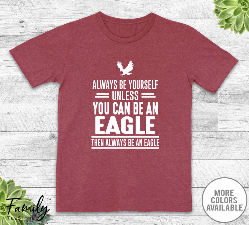 Always Be Yourself Unless You Can Be An Eagle - Unisex T-shirt - Eagle Shirt - Eagle Gift - familyteeprints