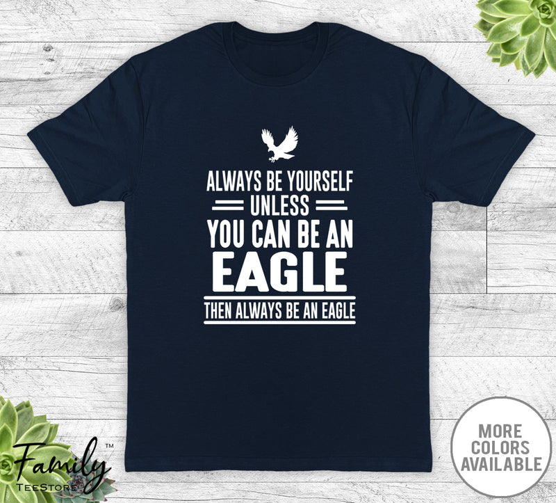 Always Be Yourself Unless You Can Be An Eagle - Unisex T-shirt - Eagle Shirt - Eagle Gift - familyteeprints