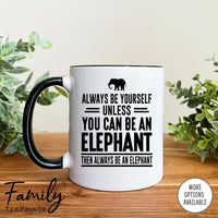 Always Be Yourself Unless You Can Be An Elephant - Coffee Mug - Elephant Gift - Elephant Mug - familyteeprints