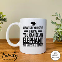 Always Be Yourself Unless You Can Be An Elephant - Coffee Mug - Elephant Gift - Elephant Mug - familyteeprints