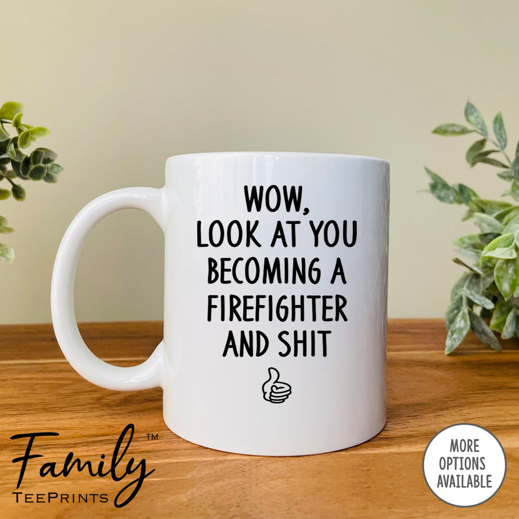 Wow Look At You Becoming A Firefighter And Shit - Coffee Mug - Gifts For Firefighter To Be - Future Firefighter Mug