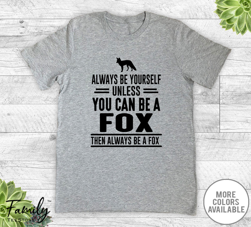 Always Be Yourself Unless You Can Be A Fox - Unisex T-shirt - Fox Shirt - Fox Gift - familyteeprints
